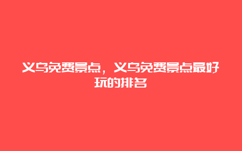 义乌免费景点，义乌免费景点最好玩的排名