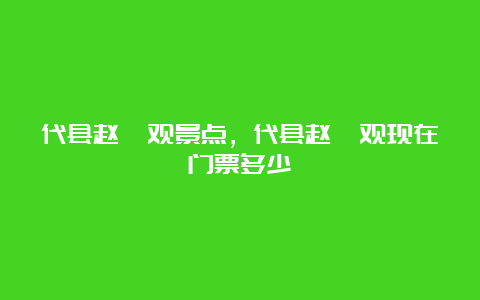 代县赵杲观景点，代县赵杲观现在门票多少