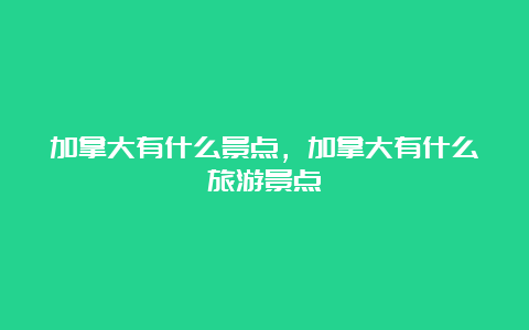 加拿大有什么景点，加拿大有什么旅游景点