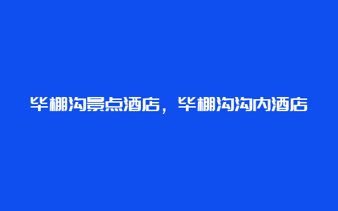 毕棚沟景点酒店，毕棚沟沟内酒店