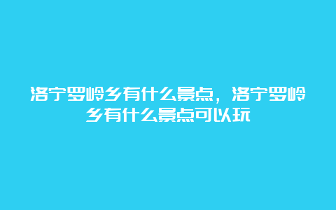 洛宁罗岭乡有什么景点，洛宁罗岭乡有什么景点可以玩