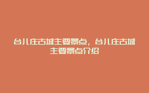 台儿庄古城主要景点，台儿庄古城主要景点介绍