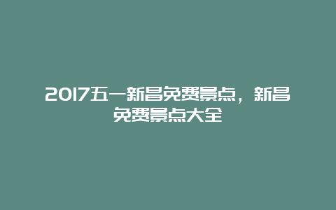 2017五一新昌免费景点，新昌免费景点大全