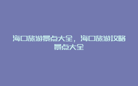 海口旅游景点大全，海口旅游攻略景点大全