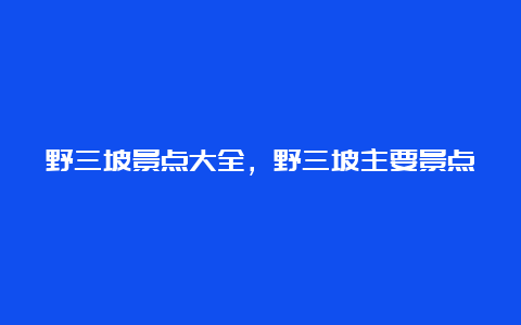 野三坡景点大全，野三坡主要景点