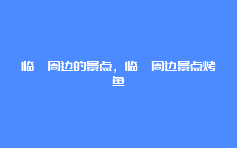 临潼周边的景点，临潼周边景点烤鱼