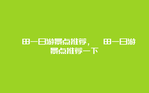 莆田一日游景点推荐，莆田一日游景点推荐一下