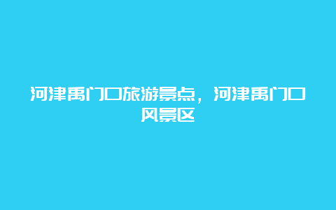 河津禹门口旅游景点，河津禹门口风景区