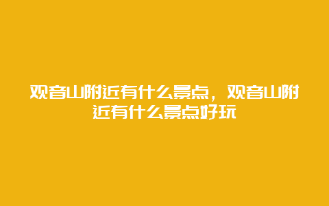 观音山附近有什么景点，观音山附近有什么景点好玩