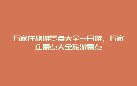 石家庄旅游景点大全一日游，石家庄景点大全旅游景点