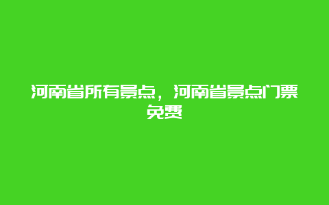 河南省所有景点，河南省景点门票免费