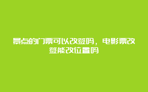 景点的门票可以改签吗，电影票改签能改位置吗