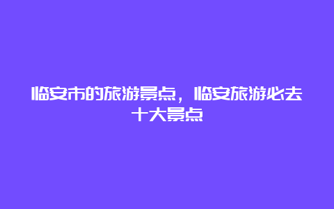 临安市的旅游景点，临安旅游必去十大景点