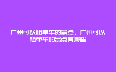 广州可以租单车的景点，广州可以租单车的景点有哪些