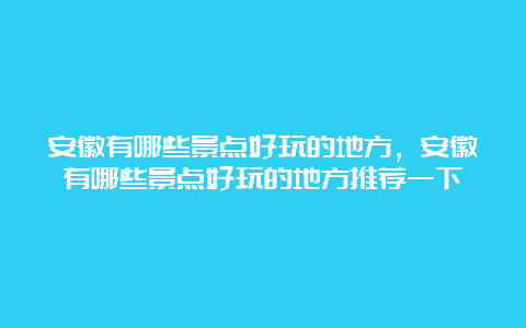 安徽有哪些景点好玩的地方，安徽有哪些景点好玩的地方推荐一下