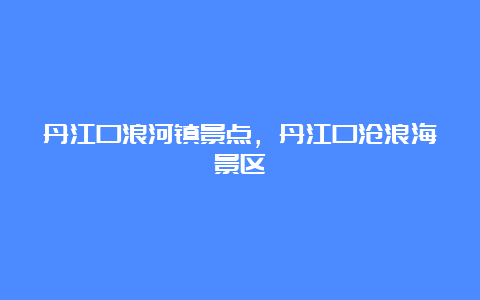 丹江口浪河镇景点，丹江口沧浪海景区