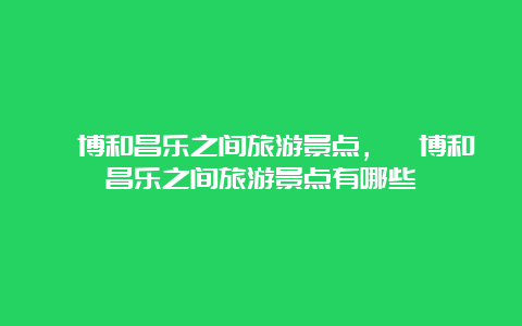 淄博和昌乐之间旅游景点，淄博和昌乐之间旅游景点有哪些