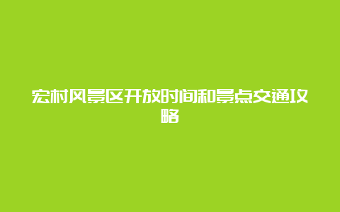 宏村风景区开放时间和景点交通攻略