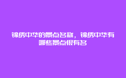 锦绣中华的景点名称，锦绣中华有哪些景点很有名