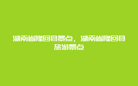 湖南省隆回县景点，湖南省隆回县旅游景点