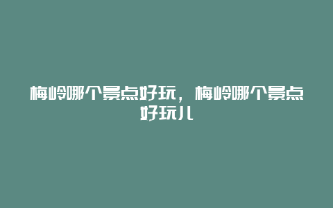 梅岭哪个景点好玩，梅岭哪个景点好玩儿