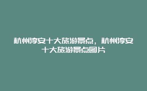 杭州淳安十大旅游景点，杭州淳安十大旅游景点图片