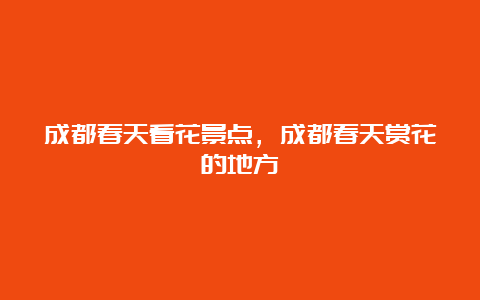 成都春天看花景点，成都春天赏花的地方