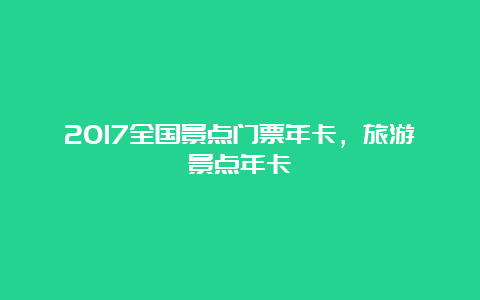 2017全国景点门票年卡，旅游景点年卡