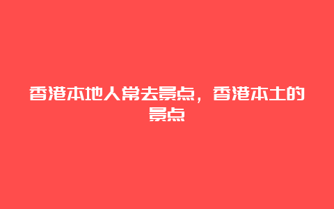 香港本地人常去景点，香港本土的景点