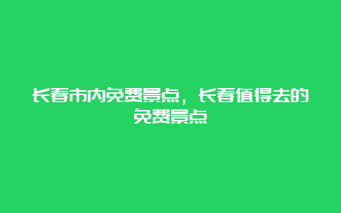 长春市内免费景点，长春值得去的免费景点