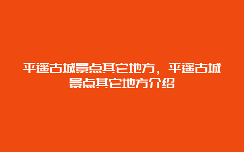 平遥古城景点其它地方，平遥古城景点其它地方介绍