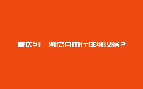 重庆到涠洲岛自由行详细攻略？