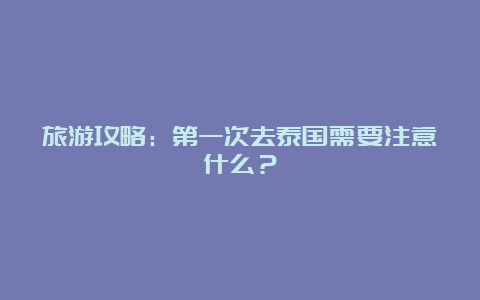 旅游攻略：第一次去泰国需要注意什么？