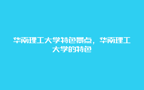 华南理工大学特色景点，华南理工大学的特色