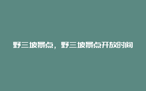 野三坡景点，野三坡景点开放时间