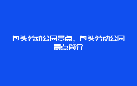 包头劳动公园景点，包头劳动公园景点简介