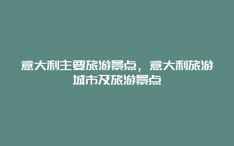 意大利主要旅游景点，意大利旅游城市及旅游景点