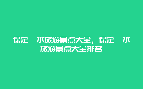 保定涞水旅游景点大全，保定涞水旅游景点大全排名