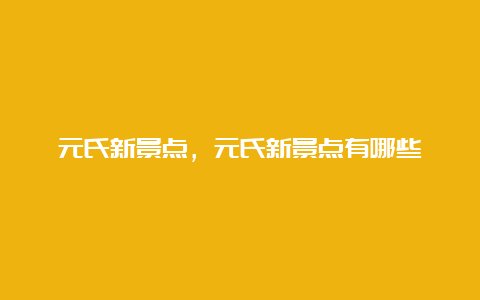 元氏新景点，元氏新景点有哪些