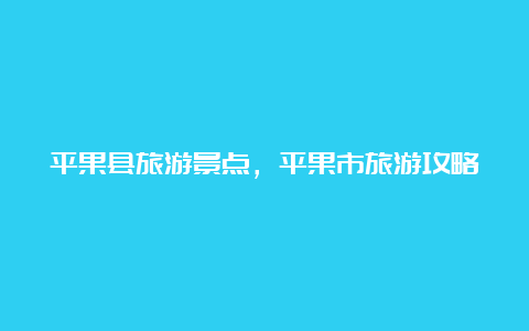 平果县旅游景点，平果市旅游攻略