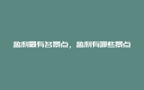 监利最有名景点，监利有哪些景点