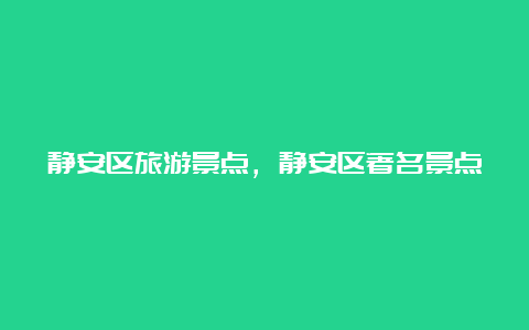 静安区旅游景点，静安区著名景点