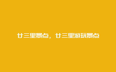 廿三里景点，廿三里游玩景点