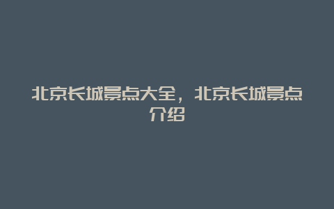 北京长城景点大全，北京长城景点介绍