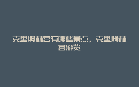 克里姆林宫有哪些景点，克里姆林宫游览