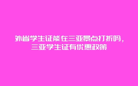 外省学生证能在三亚景点打折吗，三亚学生证有优惠政策