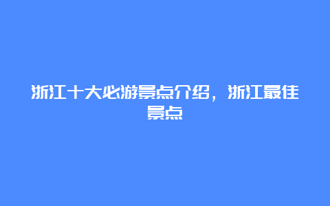 浙江十大必游景点介绍，浙江最佳景点