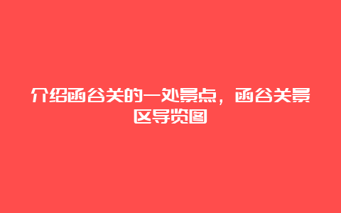 介绍函谷关的一处景点，函谷关景区导览图