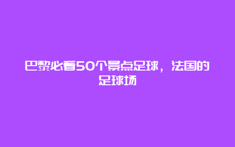 巴黎必看50个景点足球，法国的足球场