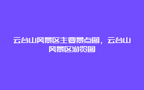 云台山风景区主要景点图，云台山风景区游览图